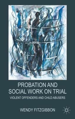 Probation and Social Work on Trial: Violent Offenders and Child Abusers - W. Fitzgibbon - cover