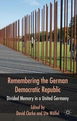 Remembering the German Democratic Republic: Divided Memory in a United Germany - cover