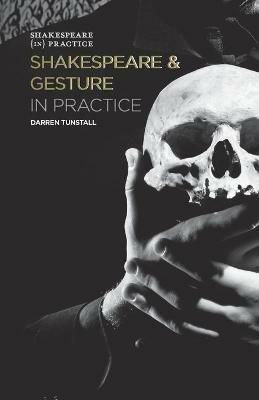 Shakespeare and Gesture in Practice: Shakespeare in Practice - Darren Tunstall - cover
