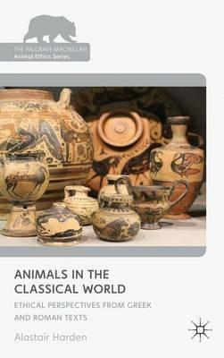 Animals in the Classical World: Ethical Perspectives from Greek and Roman Texts - A. Harden - cover
