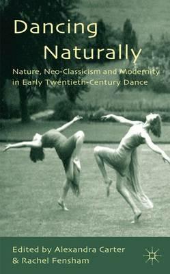 Dancing Naturally: Nature, Neo-Classicism and Modernity in Early Twentieth-Century Dance - cover