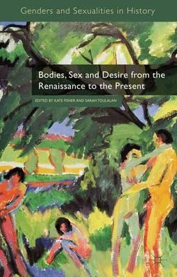 Bodies, Sex and Desire from the Renaissance to the Present - Kate Fisher,Sarah Toulalan - cover