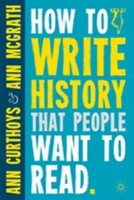 How to Write History that People Want to Read - A. Curthoys,A. McGrath - cover