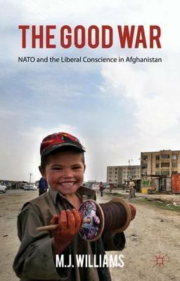 The Good War: NATO and the Liberal Conscience in Afghanistan - M. Williams - cover
