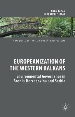 Europeanization of the Western Balkans: Environmental Governance in Bosnia-Herzegovina and Serbia - Adam Fagan,Indraneel Sircar - cover