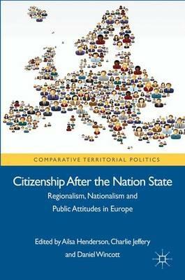 Citizenship after the Nation State: Regionalism, Nationalism and Public Attitudes in Europe - Charlie Jeffery,Daniel Wincott - cover