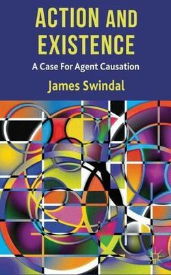 Action and Existence: A Case For Agent Causation - J. Swindal - cover