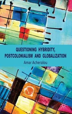 Questioning Hybridity, Postcolonialism and Globalization - A. Acheraïou - cover