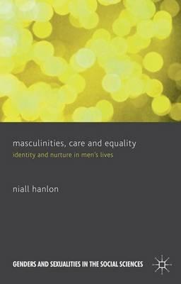 Masculinities, Care and Equality: Identity and Nurture in Men's Lives - N. Hanlon - cover