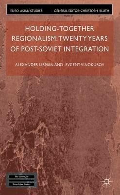 Holding-Together Regionalism: Twenty Years of Post-Soviet Integration - Alexander Libman,E. Vinokurov - cover