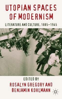Utopian Spaces of Modernism: Literature and Culture, 1885-1945 - cover