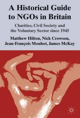 A Historical Guide to NGOs in Britain: Charities, Civil Society and the Voluntary Sector since 1945 - M. Hilton,N. Crowson,J. Mouhot - cover