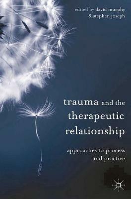 Trauma and the Therapeutic Relationship: Approaches to Process and Practice - cover