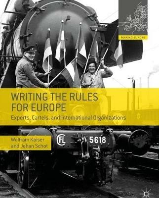 Writing the Rules for Europe: Experts, Cartels, and International Organizations - Wolfram Kaiser,Johan Schot - cover