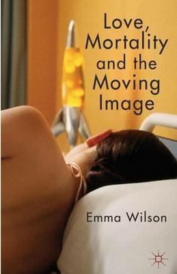 Love, Mortality and the Moving Image - E. Wilson - cover