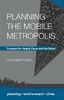 Planning the Mobile Metropolis: Transport for People, Places and the Planet - Luca Bertolini - cover