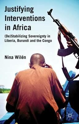 Justifying Interventions in Africa: (De)Stabilizing Sovereignty in Liberia, Burundi and the Congo - N. Wilén - cover