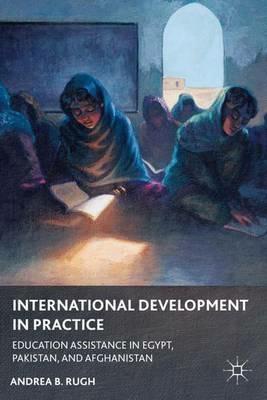 International Development in Practice: Education Assistance in Egypt, Pakistan, and Afghanistan - A. Rugh - cover