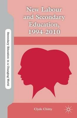 New Labour and Secondary Education, 1994-2010 - C. Chitty - cover