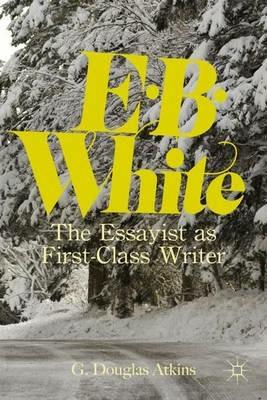 E. B. White: The Essayist as First-Class Writer - G. Atkins - cover
