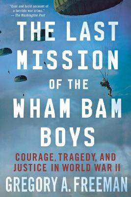 The Last Mission of the Wham Bam Boys: Courage, Tragedy, and Justice in World War II - Gregory A. Freeman - cover