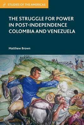 The Struggle for Power in Post-Independence Colombia and Venezuela - M. Brown - cover