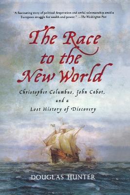 The Race to the New World: Christopher Columbus, John Cabot, and a Lost History of Discovery - Douglas Hunter - cover