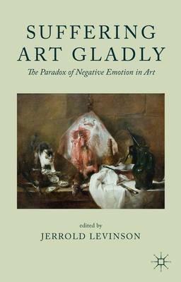 Suffering Art Gladly: The Paradox of Negative Emotion in Art - Jerrold Levinson - cover