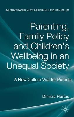 Parenting, Family Policy and Children's Well-Being in an Unequal Society: A New Culture War for Parents - D. Hartas - cover