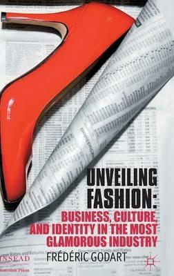 Unveiling Fashion: Business, Culture, and Identity in the Most Glamorous Industry - F. Godart - cover
