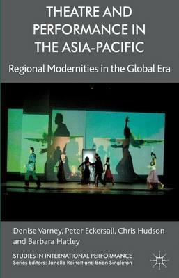 Theatre and Performance in the Asia-Pacific: Regional Modernities in the Global Era - D. Varney,P. Eckersall,C. Hudson - cover