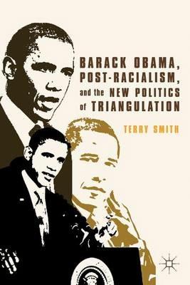 Barack Obama, Post-Racialism, and the New Politics of Triangulation - Terry Smith - cover