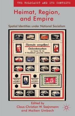 Heimat, Region, and Empire: Spatial Identities under National Socialism - Claus-Christian W. Szejnmann,Maiken Umbach - cover