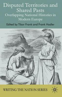 Disputed Territories and Shared Pasts: Overlapping National Histories in Modern Europe - Tibor Frank,Frank Hadler - cover