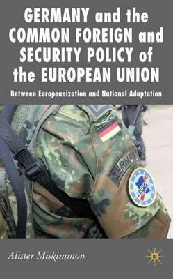 Germany and the Common Foreign and Security Policy of the European Union: Between Europeanization and National Adaptation - A. Miskimmon - cover