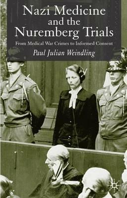 Nazi Medicine and the Nuremberg Trials: From Medical Warcrimes to Informed Consent - P. Weindling - cover