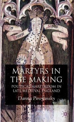 Martyrs in the Making: Political Martyrdom in Late Medieval England - D. Piroyansky - cover