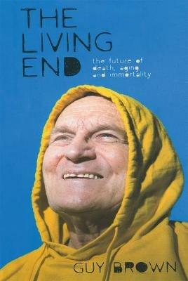 The Living End: The New Sciences of Death, Ageing and Immortality - G. Brown - cover