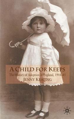 A Child for Keeps: The History of Adoption in England, 1918-45 - J. Keating - cover