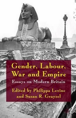 Gender, Labour, War and Empire: Essays on Modern Britain - Philippa Levine,Susan R. Grayzel - cover