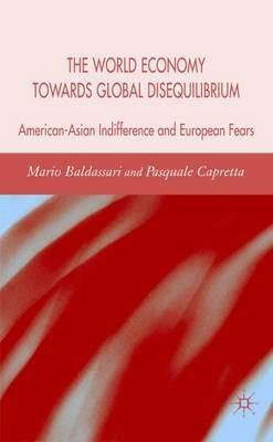 The World Economy Towards Global Disequilibrium: American-Asian Indifference and European Fears - M. Baldassarri,P. Capretta - cover