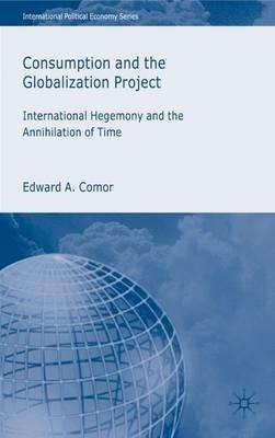 Consumption and the Globalization Project: International Hegemony and the Annihilation of Time - E. Comor - cover