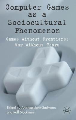 Computer Games as a Sociocultural Phenomenon: Games Without Frontiers - War Without Tears - cover