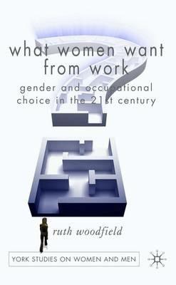 What Women Want From Work: Gender and Occupational Choice in the 21st Century - R. Woodfield - cover