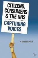 Citizens, Consumers and the NHS: Capturing Voices - Christine Hogg - cover