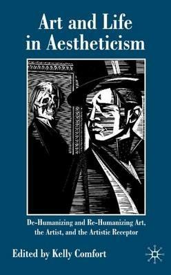 Art and Life in Aestheticism: De-Humanizing and Re-Humanizing Art, the Artist and the Artistic Receptor - Kelly Comfort - cover
