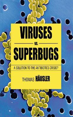 Viruses Vs. Superbugs: A Solution to the Antibiotics Crisis? - T. Häusler - cover
