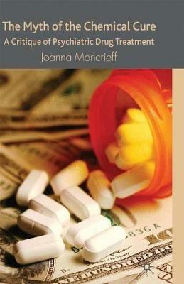 The Myth of the Chemical Cure: A Critique of Psychiatric Drug Treatment - J. Moncrieff - cover