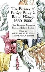 The Primacy of Foreign Policy in British History, 1660–2000: How Strategic Concerns Shaped Modern Britain