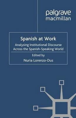 Spanish at Work: Analysing Institutional Discourse across the Spanish-Speaking World - Nuria Lorenzo-Dus - cover